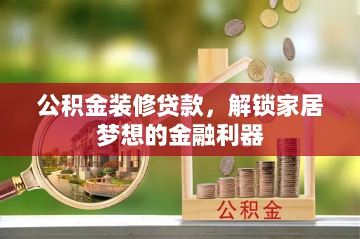 襄汾公积金装修贷款，解锁家居梦想的金融利器
