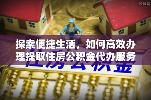 襄汾探索便捷生活，如何高效办理提取住房公积金代办服务