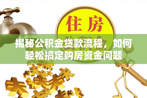 襄汾揭秘公积金贷款流程，如何轻松搞定购房资金问题