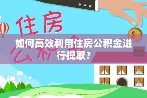 襄汾如何高效利用住房公积金进行提取？