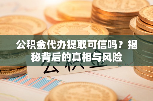 襄汾公积金代办提取可信吗？揭秘背后的真相与风险