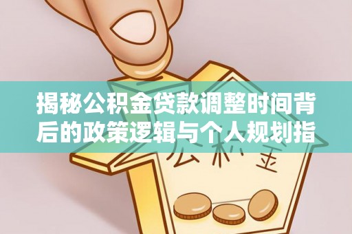 襄汾揭秘公积金贷款调整时间背后的政策逻辑与个人规划指南