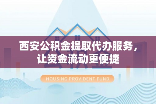 襄汾西安公积金提取代办服务，让资金流动更便捷