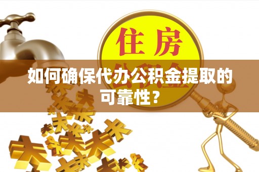 襄汾如何确保代办公积金提取的可靠性？