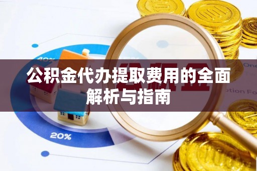 襄汾公积金代办提取费用的全面解析与指南