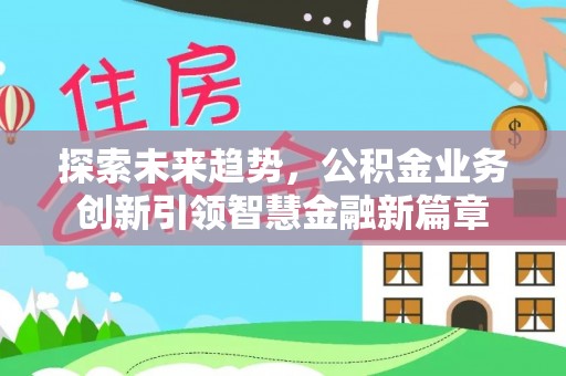 襄汾探索未来趋势，公积金业务创新引领智慧金融新篇章