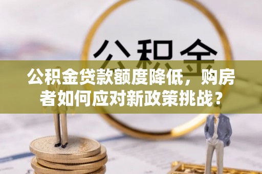 襄汾公积金贷款额度降低，购房者如何应对新政策挑战？