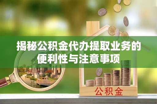 襄汾揭秘公积金代办提取业务的便利性与注意事项