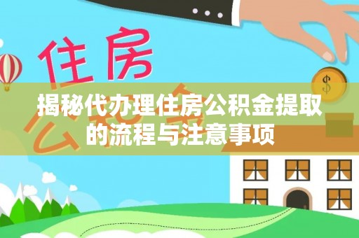 襄汾揭秘代办理住房公积金提取的流程与注意事项