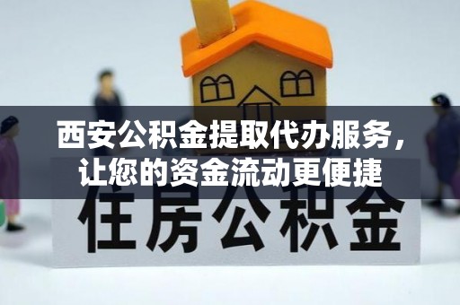 襄汾西安公积金提取代办服务，让您的资金流动更便捷