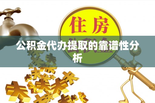 襄汾公积金代办提取的靠谱性分析