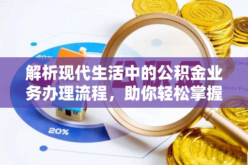 襄汾解析现代生活中的公积金业务办理流程，助你轻松掌握关键步骤
