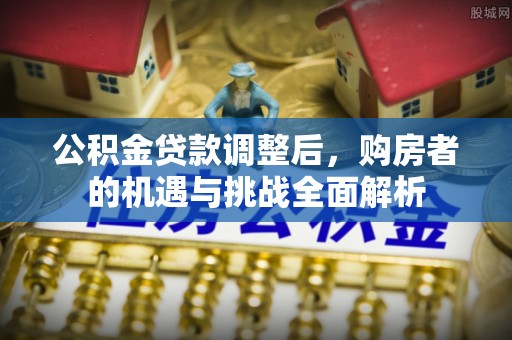 襄汾公积金贷款调整后，购房者的机遇与挑战全面解析