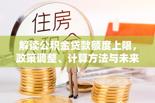 襄汾解读公积金贷款额度上限，政策调整、计算方法与未来趋势