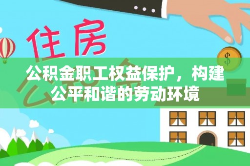 襄汾公积金职工权益保护，构建公平和谐的劳动环境