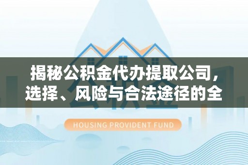 襄汾揭秘公积金代办提取公司，选择、风险与合法途径的全面解析