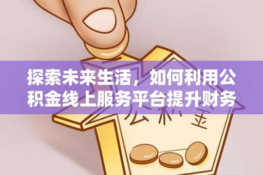 襄汾探索未来生活，如何利用公积金线上服务平台提升财务效率