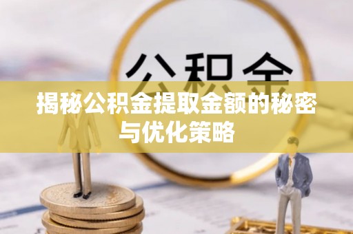 襄汾揭秘公积金提取金额的秘密与优化策略