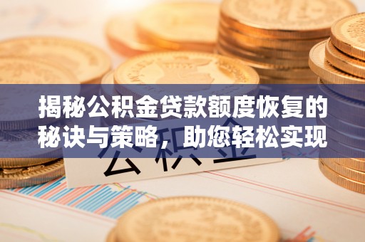 襄汾揭秘公积金贷款额度恢复的秘诀与策略，助您轻松实现购房梦想