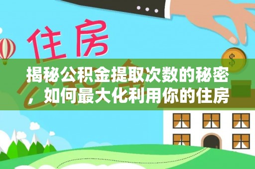 襄汾揭秘公积金提取次数的秘密，如何最大化利用你的住房基金