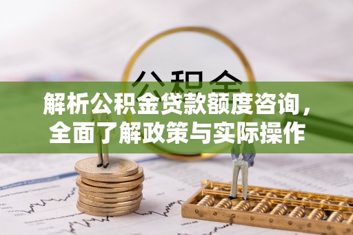 襄汾解析公积金贷款额度咨询，全面了解政策与实际操作