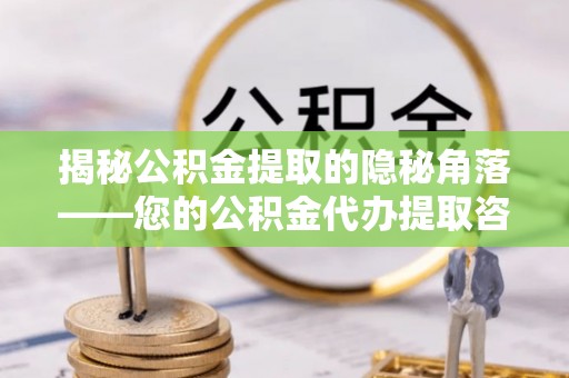 襄汾揭秘公积金提取的隐秘角落——您的公积金代办提取咨询指南