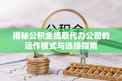 襄汾揭秘公积金提取代办公司的运作模式与选择指南