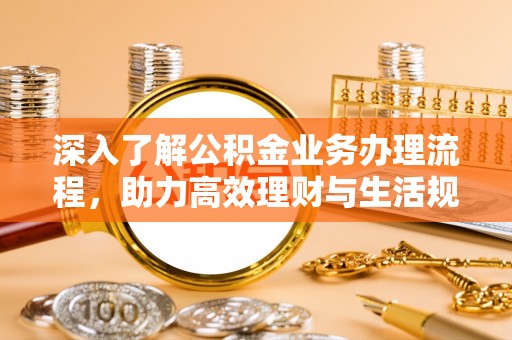 襄汾深入了解公积金业务办理流程，助力高效理财与生活规划