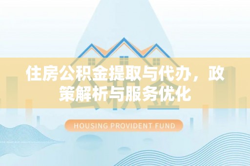 襄汾住房公积金提取与代办，政策解析与服务优化
