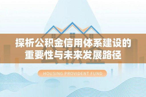襄汾探析公积金信用体系建设的重要性与未来发展路径