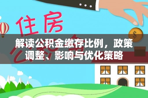 襄汾解读公积金缴存比例，政策调整、影响与优化策略