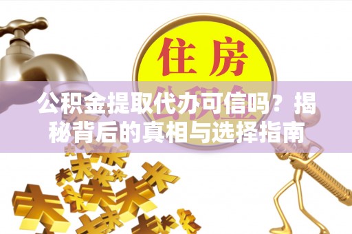 襄汾公积金提取代办可信吗？揭秘背后的真相与选择指南
