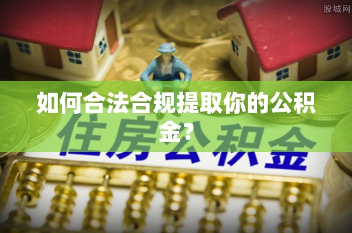襄汾如何合法合规提取你的公积金？
