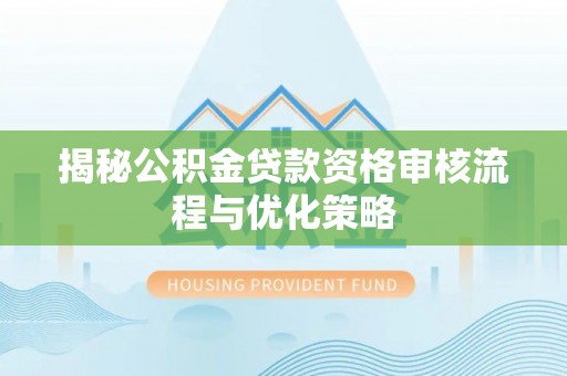 襄汾揭秘公积金贷款资格审核流程与优化策略