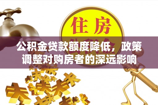 襄汾公积金贷款额度降低，政策调整对购房者的深远影响