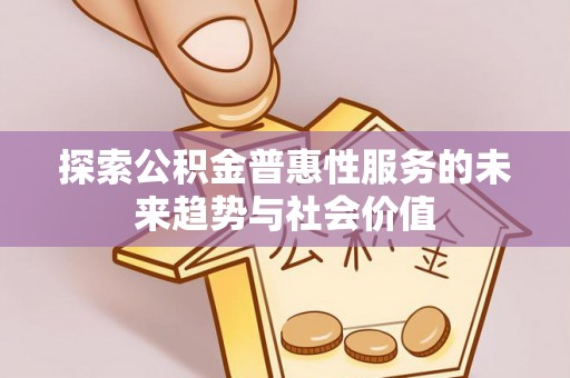 襄汾探索公积金普惠性服务的未来趋势与社会价值