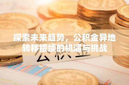 襄汾探索未来趋势，公积金异地转移接续的机遇与挑战