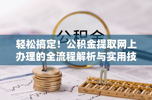 襄汾轻松搞定！公积金提取网上办理的全流程解析与实用技巧