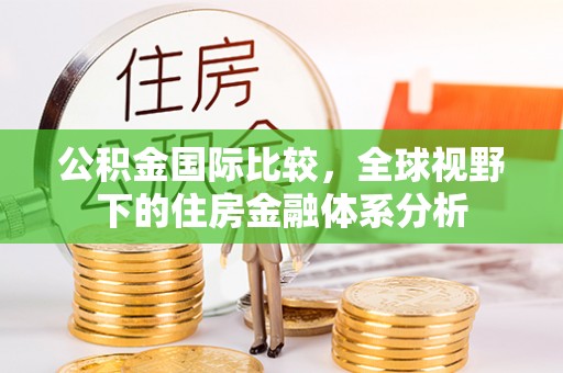 襄汾公积金国际比较，全球视野下的住房金融体系分析