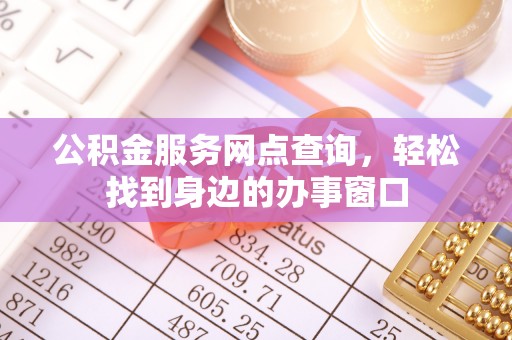 襄汾公积金服务网点查询，轻松找到身边的办事窗口